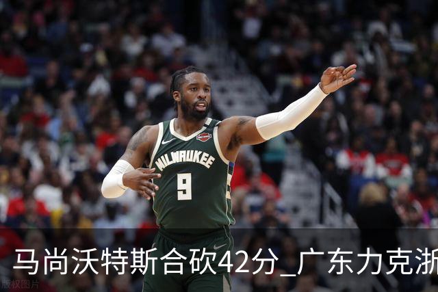 马尚沃特斯合砍42分 广东力克浙江开季两连胜